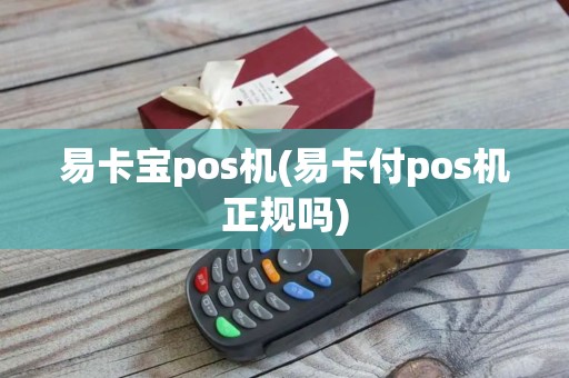易卡宝pos机(易卡付pos机正规吗)