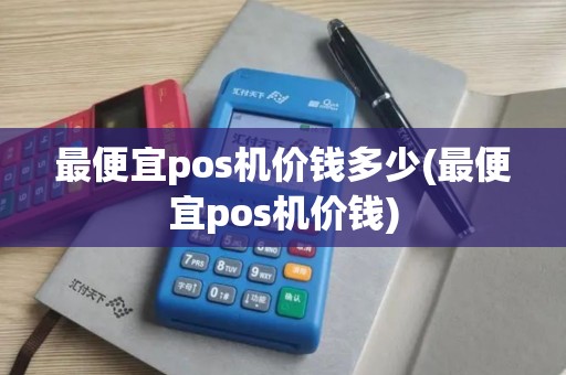 最便宜pos机价钱多少(最便宜pos机价钱)
