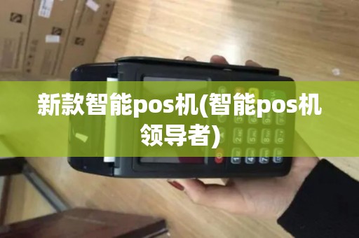 新款智能pos机(智能pos机领导者)
