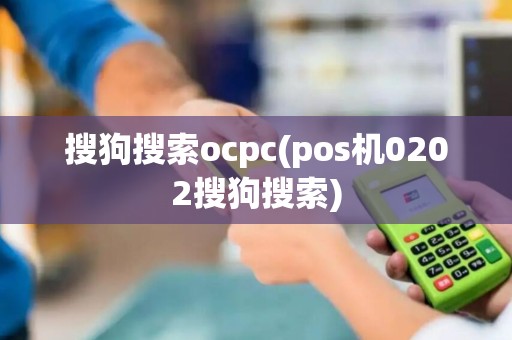 搜狗搜索ocpc(pos机0202搜狗搜索)