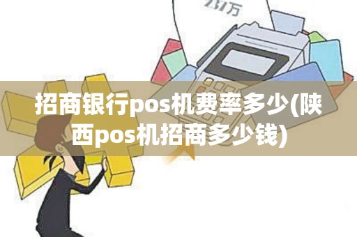 招商银行pos机费率多少(陕西pos机招商多少钱)