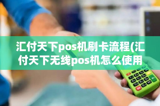 汇付天下pos机刷卡流程(汇付天下无线pos机怎么使用)