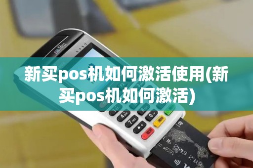 新买pos机如何激活使用(新买pos机如何激活)
