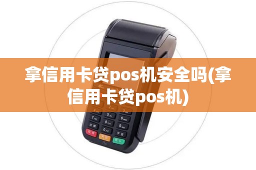 拿信用卡贷pos机安全吗(拿信用卡贷pos机)