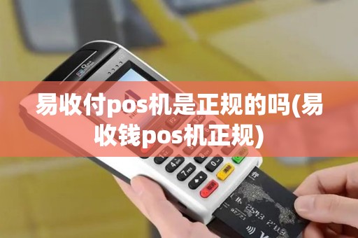易收付pos机是正规的吗(易收钱pos机正规)