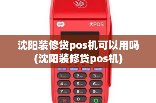 沈阳装修贷pos机可以用吗(沈阳装修贷pos机)