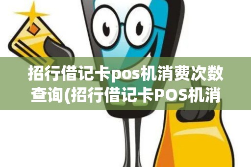 招行借记卡pos机消费次数查询(招行借记卡POS机消费次数)
