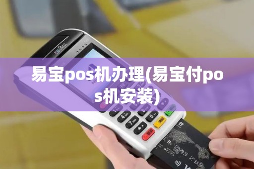易宝pos机办理(易宝付pos机安装)