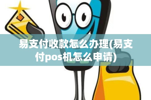 易支付收款怎么办理(易支付pos机怎么申请)
