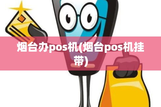 烟台办pos机(烟台pos机挂带)