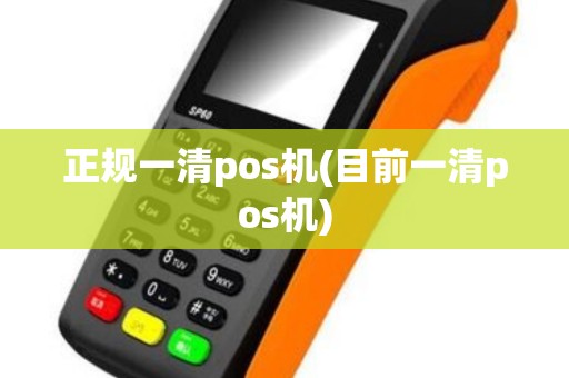 正规一清pos机(目前一清pos机)