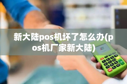新大陆pos机坏了怎么办(pos机厂家新大陆)