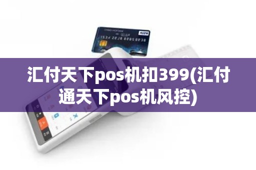 汇付天下pos机扣399(汇付通天下pos机风控)