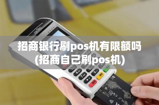 招商银行刷pos机有限额吗(招商自己刷pos机)