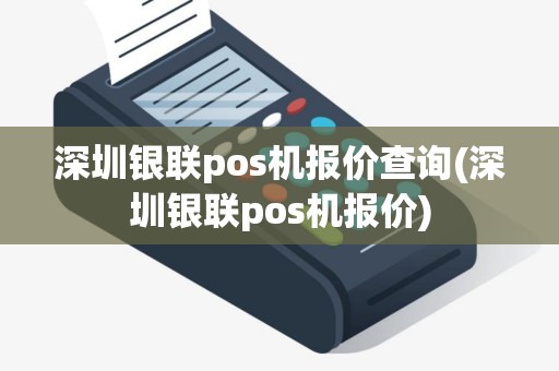 深圳银联pos机报价查询(深圳银联pos机报价)