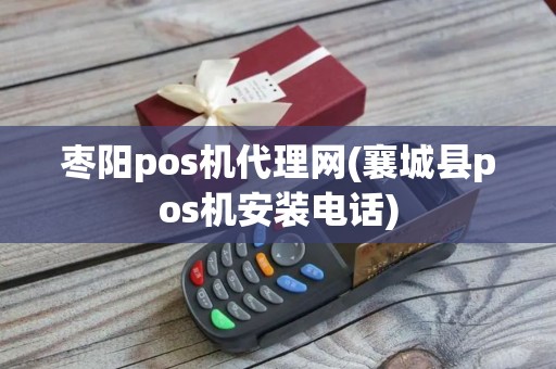 枣阳pos机代理网(襄城县pos机安装电话)