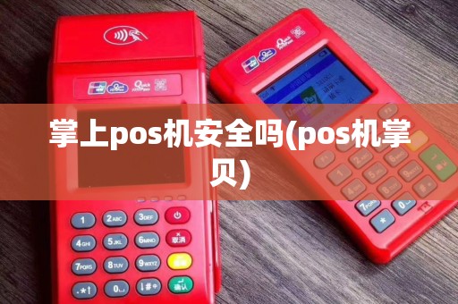 掌上pos机安全吗(pos机掌贝)
