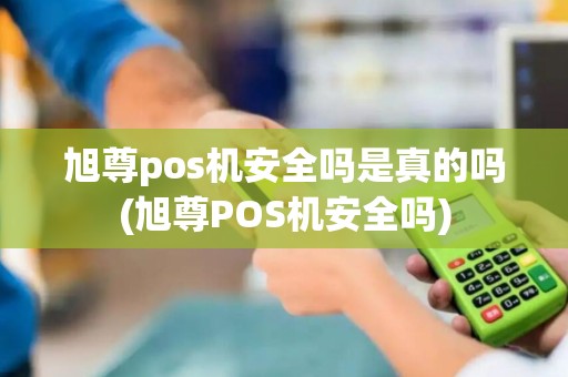 旭尊pos机安全吗是真的吗(旭尊POS机安全吗)