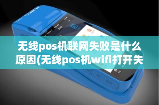 无线pos机联网失败是什么原因(无线pos机wifi打开失败)