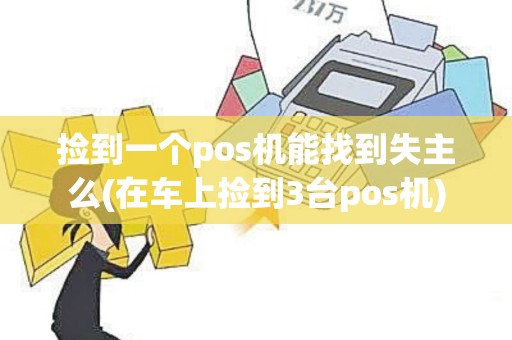 捡到一个pos机能找到失主么(在车上捡到3台pos机)