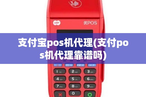 支付宝pos机代理(支付pos机代理靠谱吗)