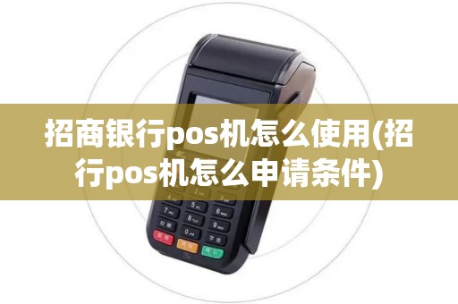 招商银行pos机怎么使用(招行pos机怎么申请条件)