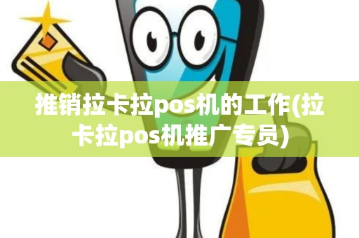 推销拉卡拉pos机的工作(拉卡拉pos机推广专员)