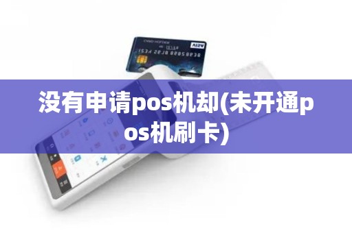 没有申请pos机却(未开通pos机刷卡)