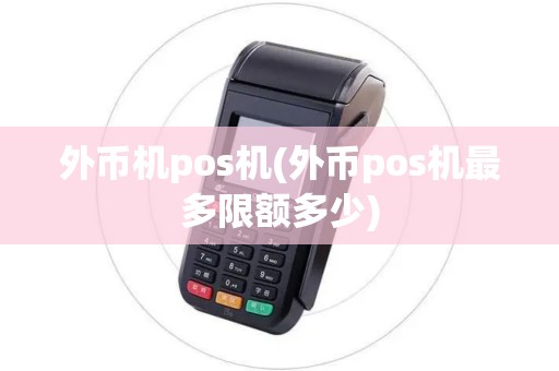 外币机pos机(外币pos机最多限额多少)