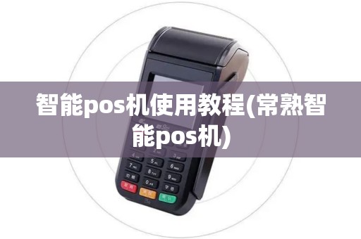 智能pos机使用教程(常熟智能pos机)