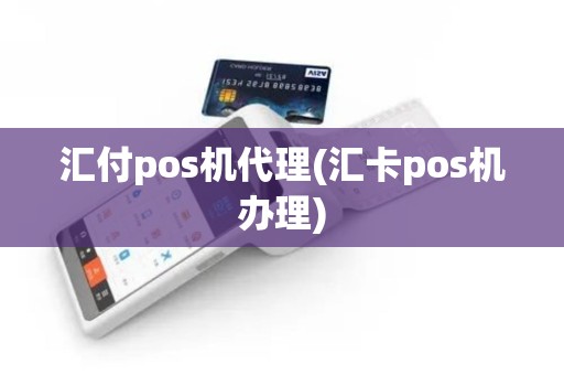 汇付pos机代理(汇卡pos机办理)
