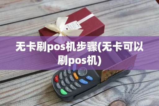 无卡刷pos机步骤(无卡可以刷pos机)