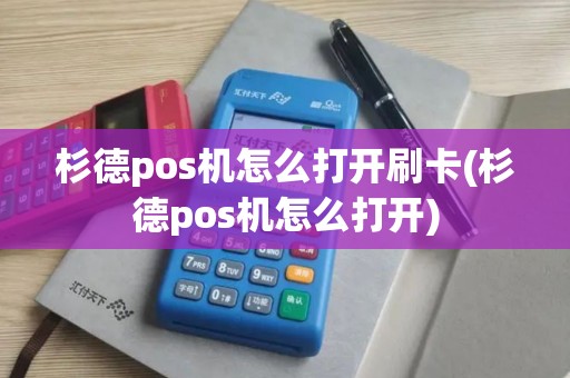 杉德pos机怎么打开刷卡(杉德pos机怎么打开)