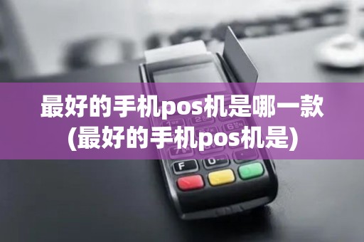 最好的手机pos机是哪一款(最好的手机pos机是)