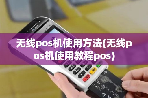 无线pos机使用方法(无线pos机使用教程pos)