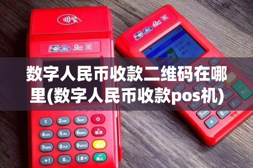 数字人民币收款二维码在哪里(数字人民币收款pos机)