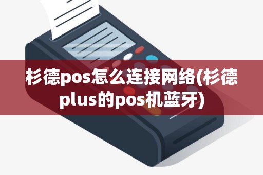杉德pos怎么连接网络(杉德plus的pos机蓝牙)