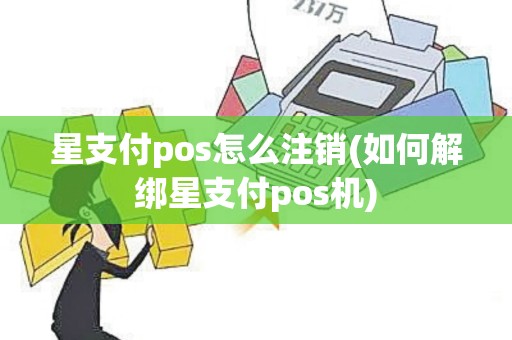 星支付pos怎么注销(如何解绑星支付pos机)