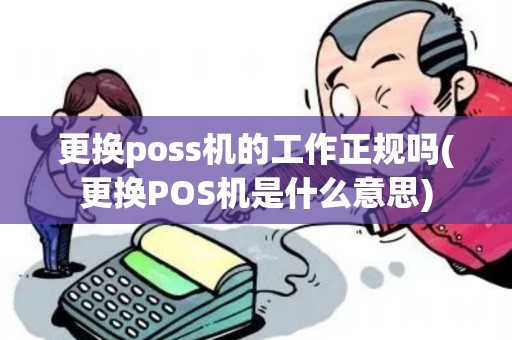 更换poss机的工作正规吗(更换POS机是什么意思)