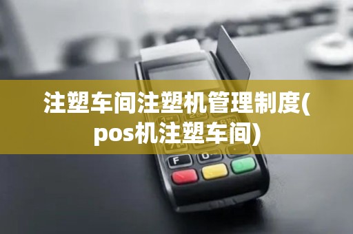 注塑车间注塑机管理制度(pos机注塑车间)