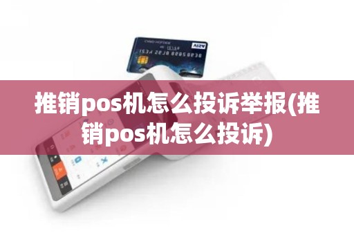 推销pos机怎么投诉举报(推销pos机怎么投诉)