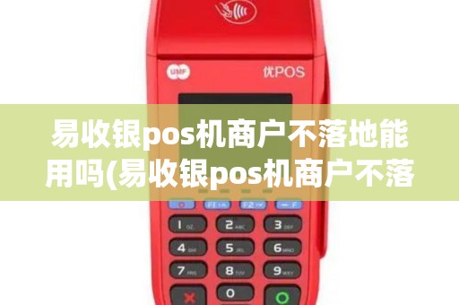 易收银pos机商户不落地能用吗(易收银pos机商户不落地)