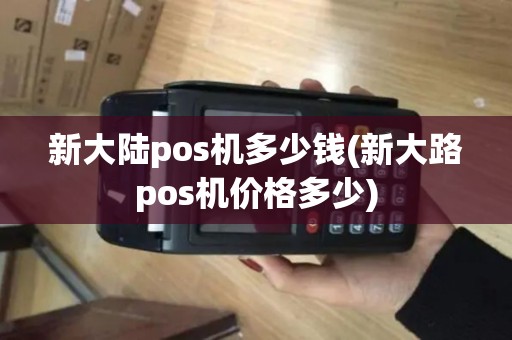 新大陆pos机多少钱(新大路pos机价格多少)