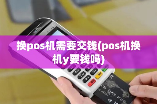 换pos机需要交钱(pos机换机y要钱吗)