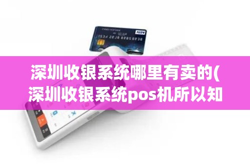 深圳收银系统哪里有卖的(深圳收银系统pos机所以知识)