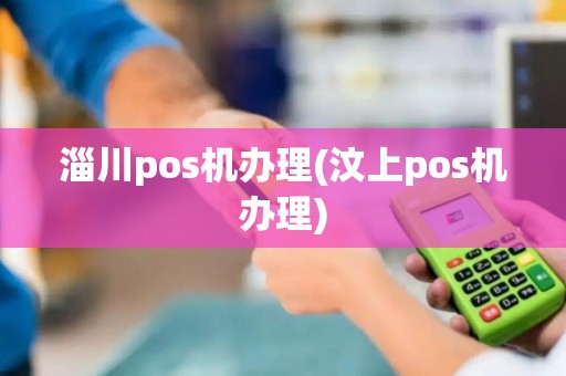 淄川pos机办理(汶上pos机办理)