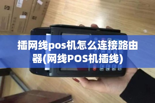 插网线pos机怎么连接路由器(网线POS机插线)