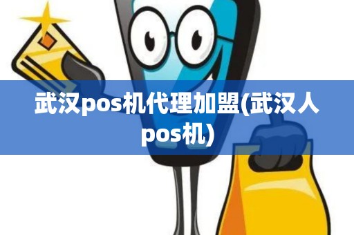 武汉pos机代理加盟(武汉人pos机)
