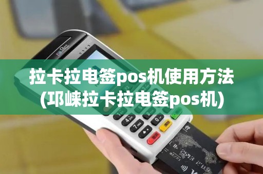 拉卡拉电签pos机使用方法(邛崃拉卡拉电签pos机)
