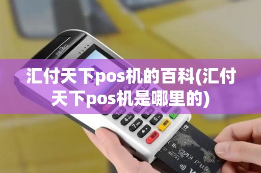汇付天下pos机的百科(汇付天下pos机是哪里的)
